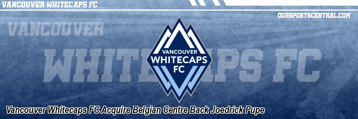 Vancouver Whitecaps FC Acquire Belgian Centre Back Joedrick Pupe