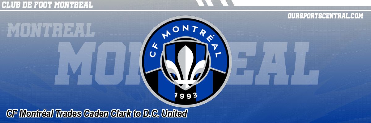 CF Montréal Trades Caden Clark to D.C. United