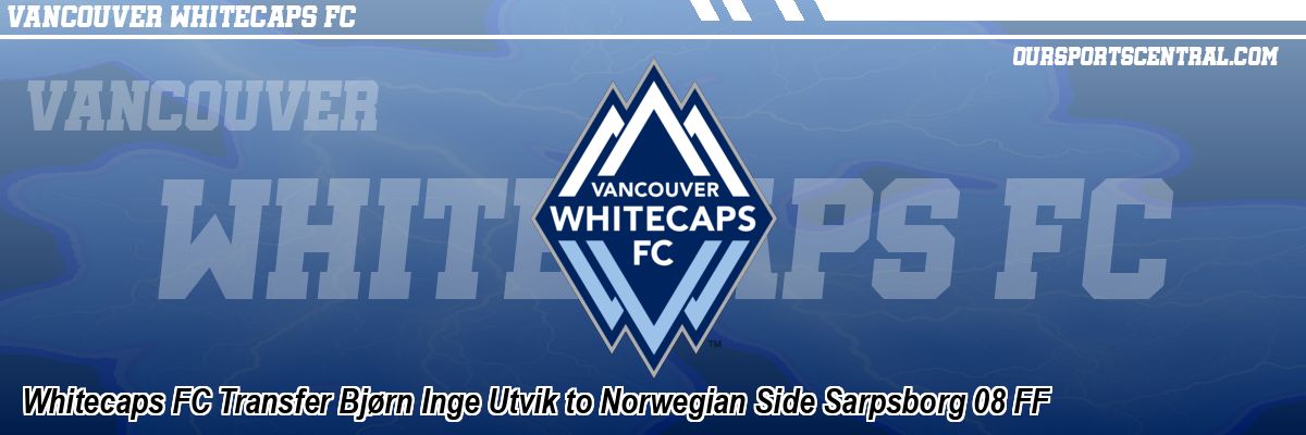 Whitecaps FC Transfer Bjørn Inge Utvik to Norwegian Side Sarpsborg 08 FF