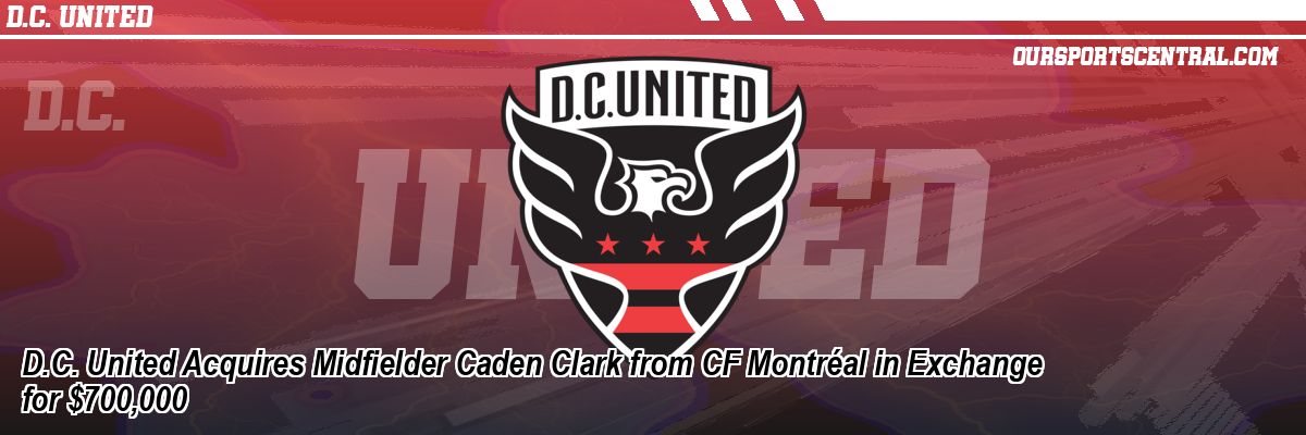 D.C. United Acquires Midfielder Caden Clark from CF Montréal in Exchange for $700,000