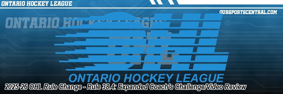 2025-26 OHL Rule Change - Rule 38.4: Expanded Coach's Challenge/Video Review