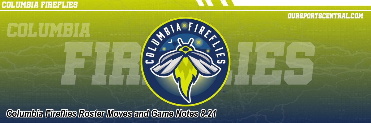 Columbia Fireflies Roster Moves and Game Notes 8.21