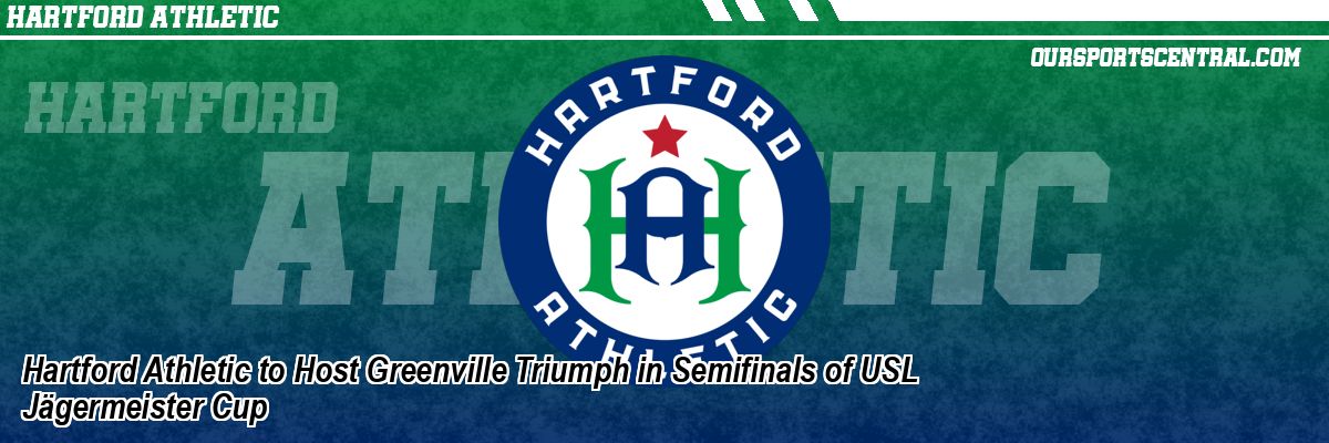 Hartford Athletic to Host Greenville Triumph in Semifinals of USL Jägermeister Cup