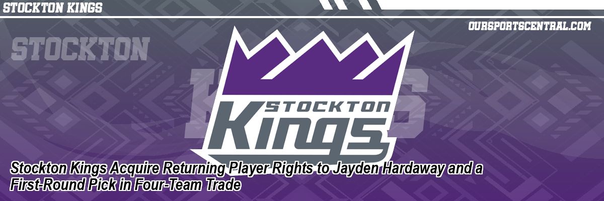 Stockton Kings Acquire Returning Player Rights to Jayden Hardaway and a First-Round Pick in Four-Team Trade