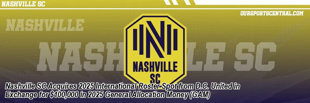 Nashville SC Acquires 2025 International Roster Spot from D.C. United in Exchange for $100,000 in 2025 General Allocation Money (GAM)