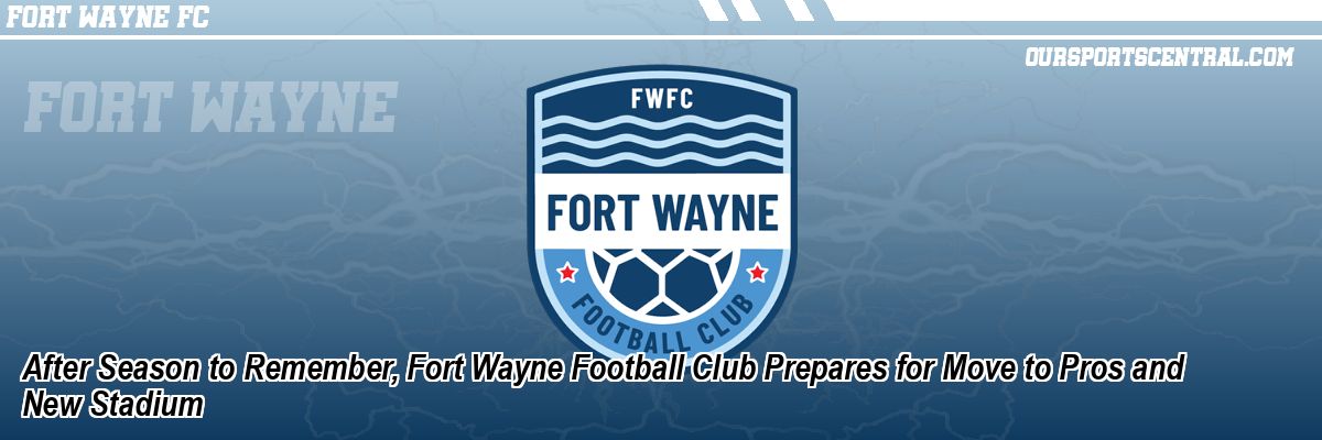 After Season to Remember, Fort Wayne Football Club Prepares for Move to Pros and New Stadium