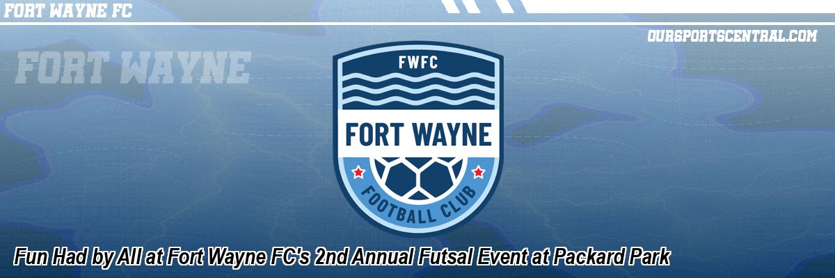 Fun Had by All at Fort Wayne FC's 2nd Annual Futsal Event at Packard Park
