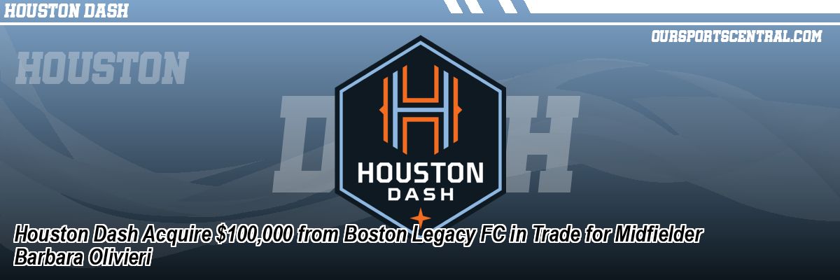 Houston Dash Acquire $100,000 from Boston Legacy FC in Trade for Midfielder Barbara Olivieri