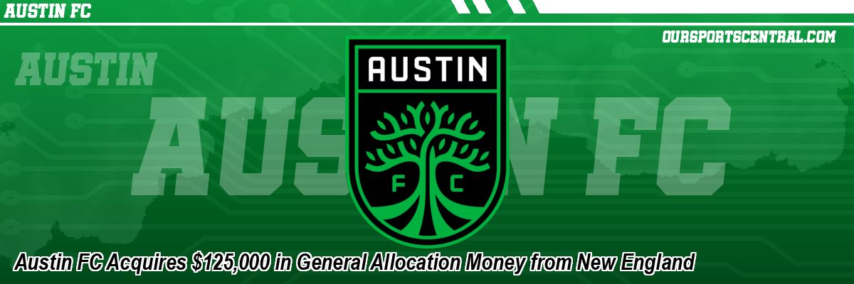 Austin FC Acquires $125,000 in General Allocation Money from New England