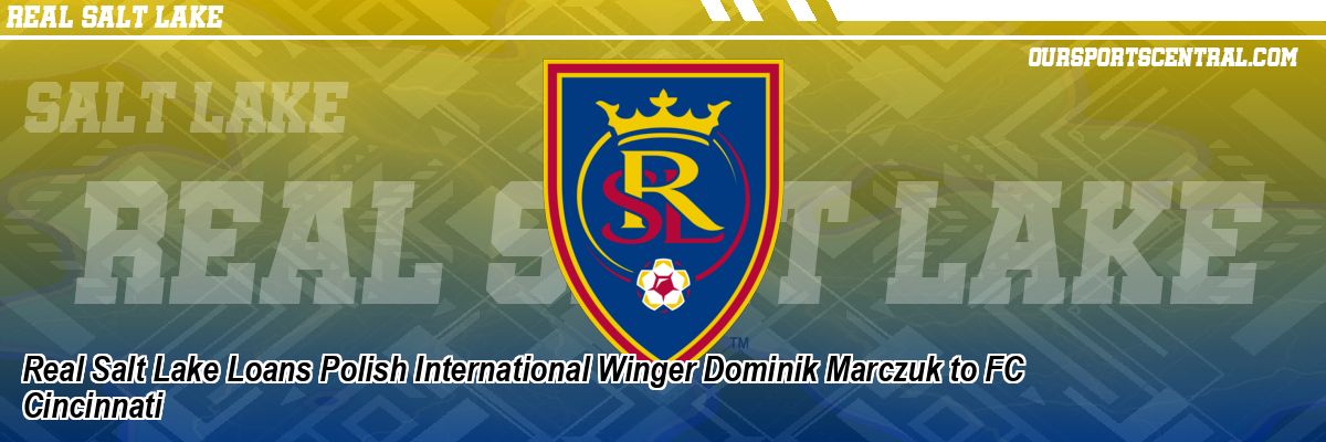 Real Salt Lake Loans Polish International Winger Dominik Marczuk to FC Cincinnati