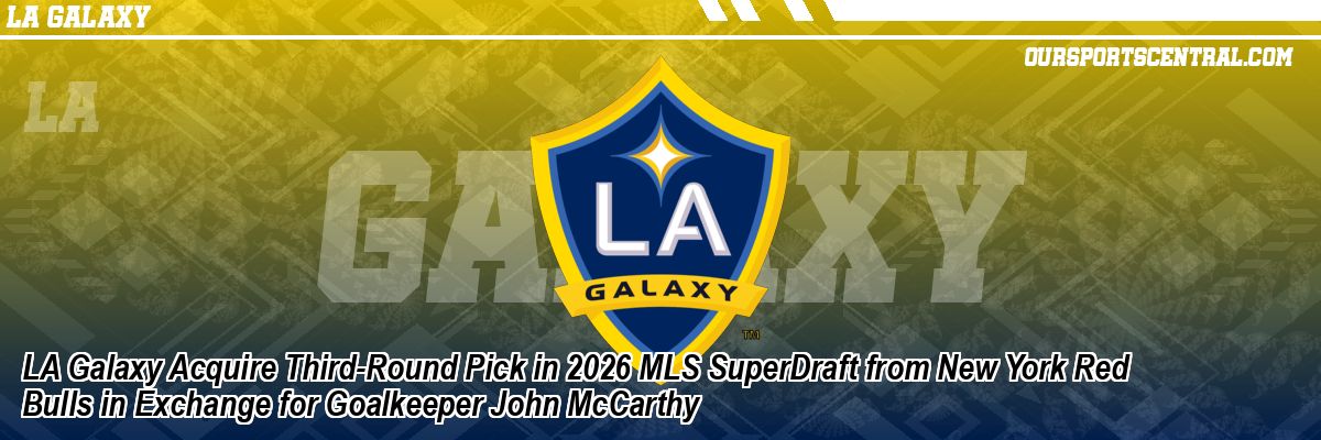 LA Galaxy Acquire Third-Round Pick in 2026 MLS SuperDraft from New York Red Bulls in Exchange for Goalkeeper John McCarthy