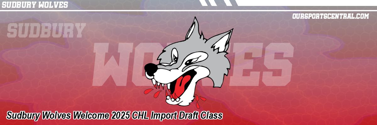 Sudbury Wolves Welcome 2025 CHL Import Draft Class
