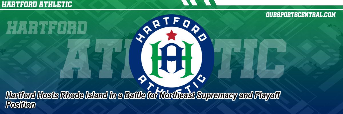 Hartford Hosts Rhode Island in a Battle for Northeast Supremacy and Playoff Position