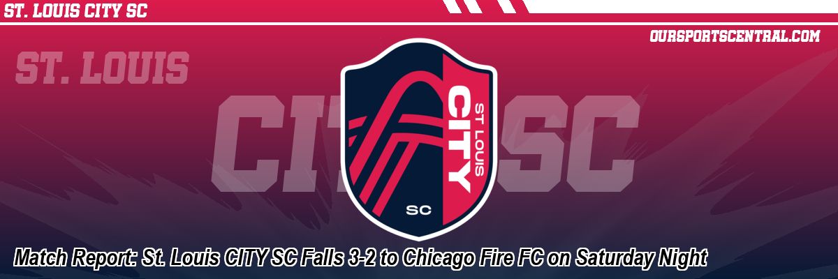 Match Report: St. Louis CITY SC Falls 3-2 to Chicago Fire FC on Saturday Night
