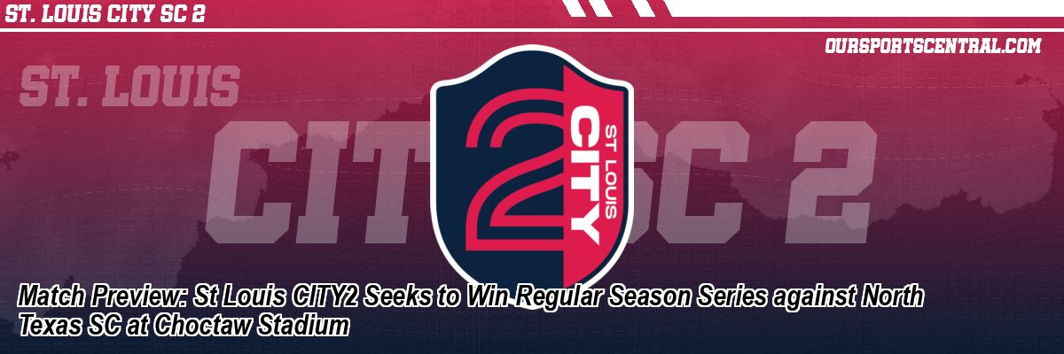 Match Preview: St Louis CITY2 Seeks to Win Regular Season Series against North Texas SC at Choctaw Stadium