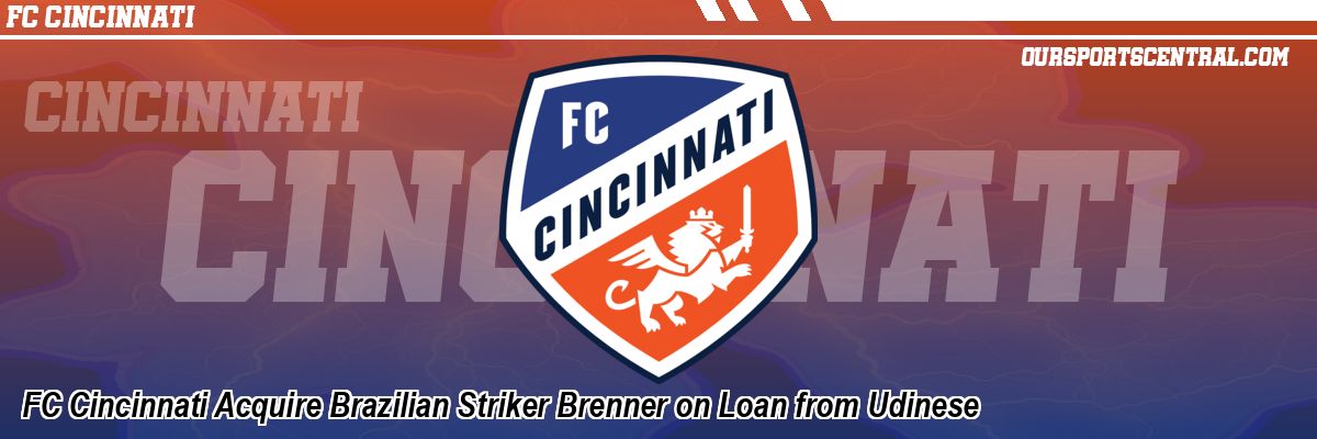 FC Cincinnati Acquire Brazilian Striker Brenner on Loan from Udinese