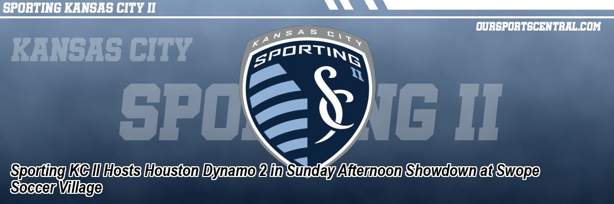 Sporting KC II Hosts Houston Dynamo 2 in Sunday Afternoon Showdown at Swope Soccer Village