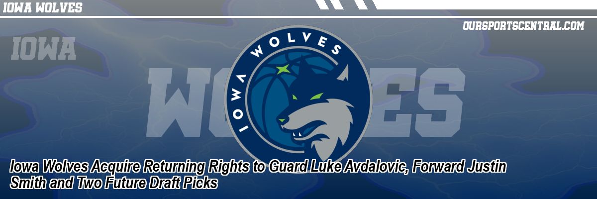 Iowa Wolves Acquire Returning Rights to Guard Luke Avdalovic, Forward Justin Smith and Two Future Draft Picks