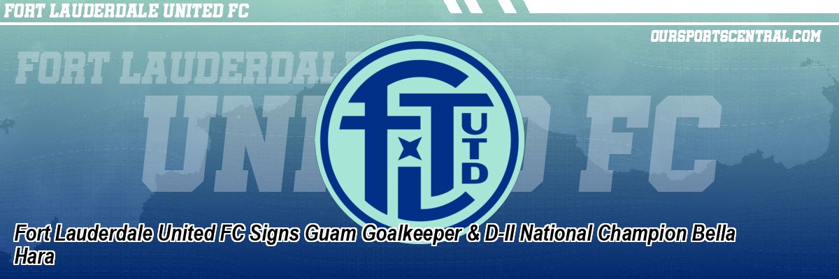 Fort Lauderdale United FC Signs Guam Goalkeeper & D-II National Champion Bella Hara