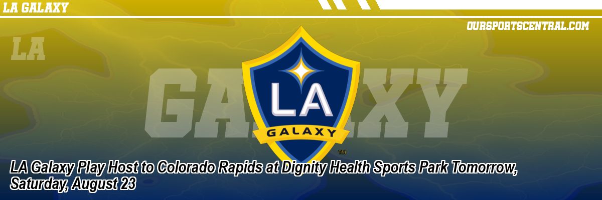 LA Galaxy Play Host to Colorado Rapids at Dignity Health Sports Park Tomorrow, Saturday, August 23