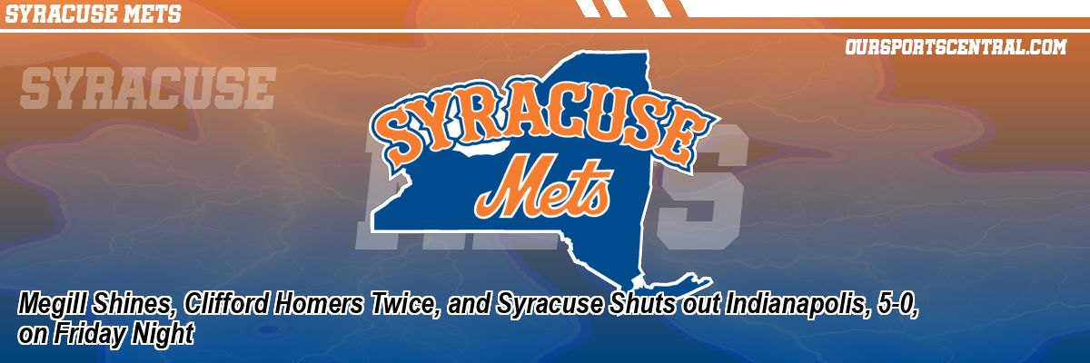 Megill Shines, Clifford Homers Twice, and Syracuse Shuts out Indianapolis, 5-0, on Friday Night
