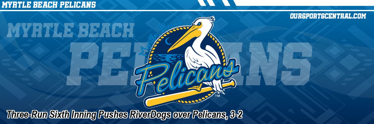 Three-Run Sixth Inning Pushes RiverDogs over Pelicans, 3-2
