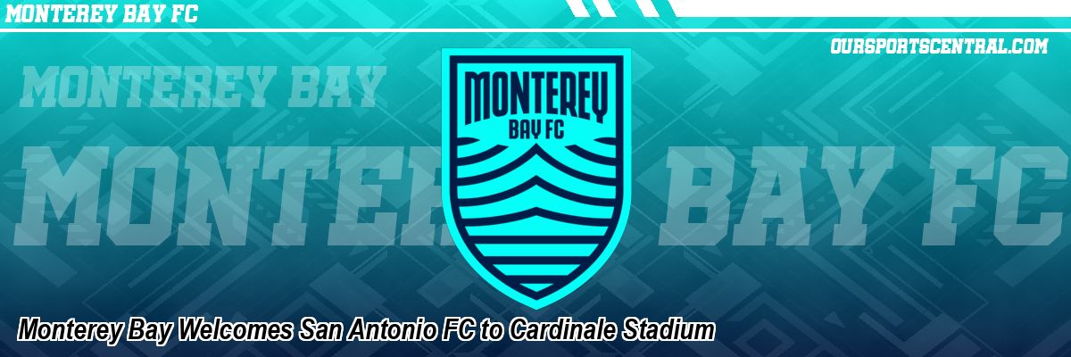 Monterey Bay Welcomes San Antonio FC to Cardinale Stadium