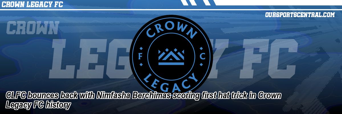 CLFC bounces back with Nimfasha Berchimas scoring first hat trick in Crown Legacy FC history