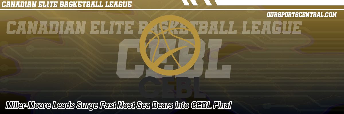 Miller-Moore Leads Surge Past Host Sea Bears into CEBL Final