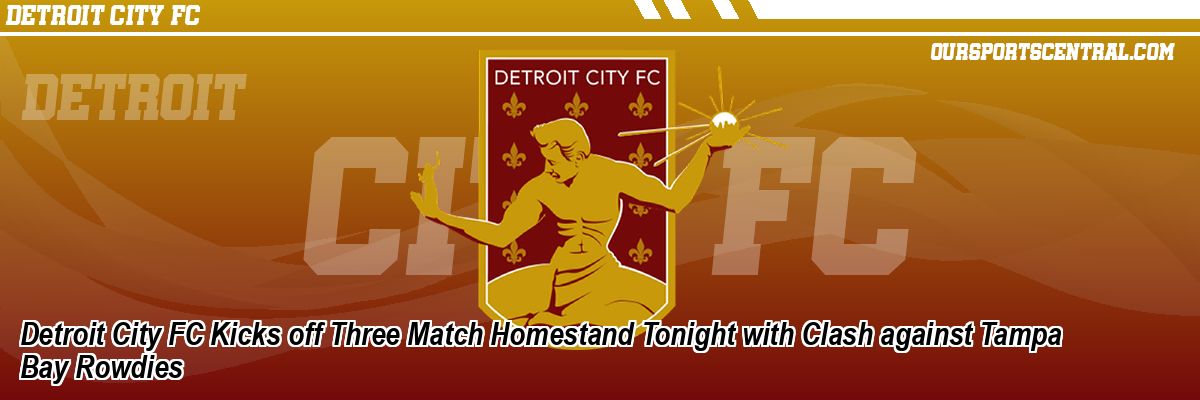 Detroit City FC Kicks off Three Match Homestand Tonight with Clash against Tampa Bay Rowdies