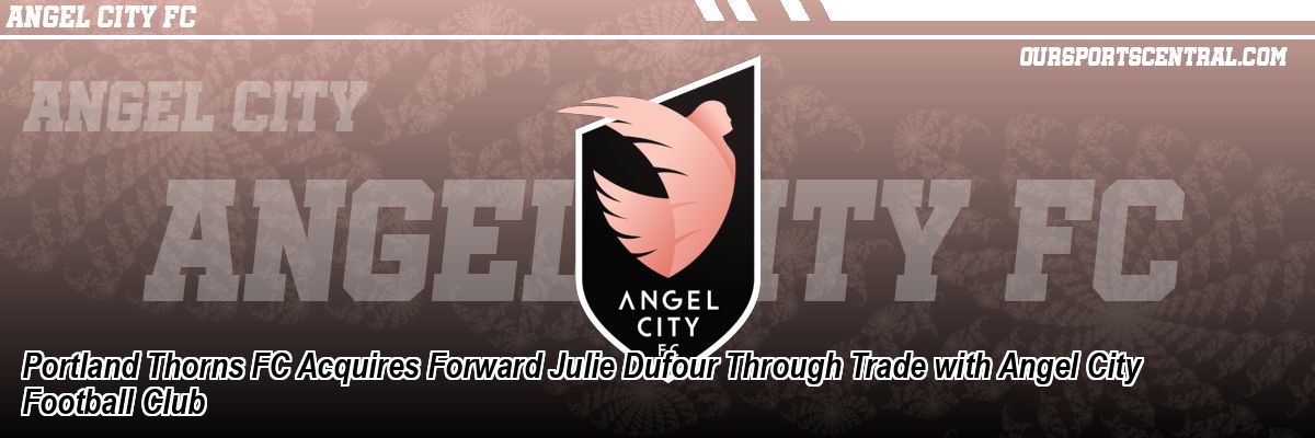 Portland Thorns FC Acquires Forward Julie Dufour Through Trade with Angel City Football Club