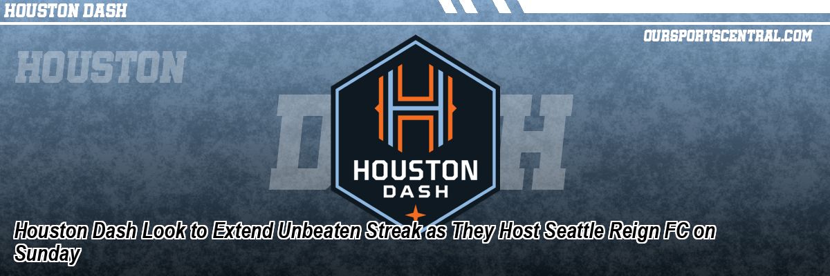 Houston Dash Look to Extend Unbeaten Streak as They Host Seattle Reign FC on Sunday