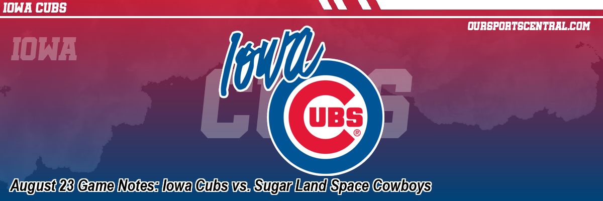 August 23 Game Notes: Iowa Cubs vs. Sugar Land Space Cowboys