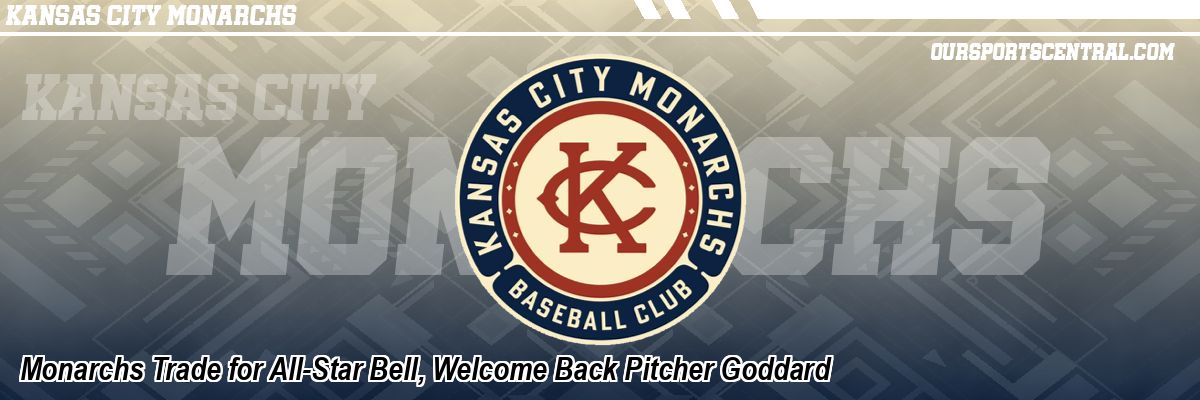 Monarchs Trade for All-Star Bell, Welcome Back Pitcher Goddard