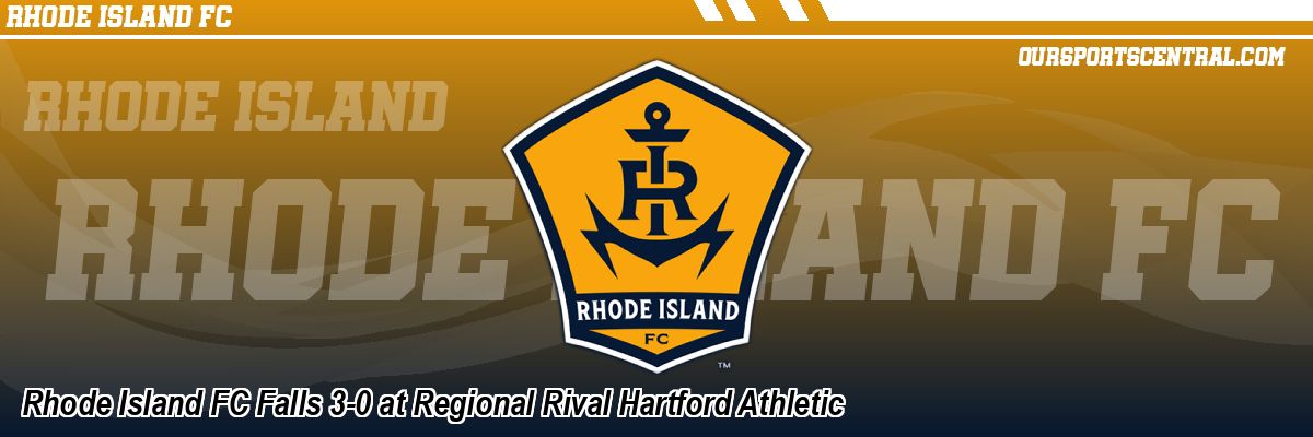 Rhode Island FC Falls 3-0 at Regional Rival Hartford Athletic