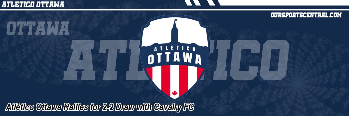 Atlético Ottawa Rallies for 2-2 Draw with Cavalry FC