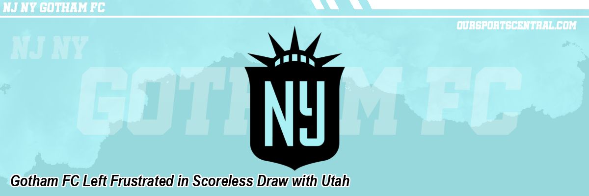 Gotham FC Left Frustrated in Scoreless Draw with Utah