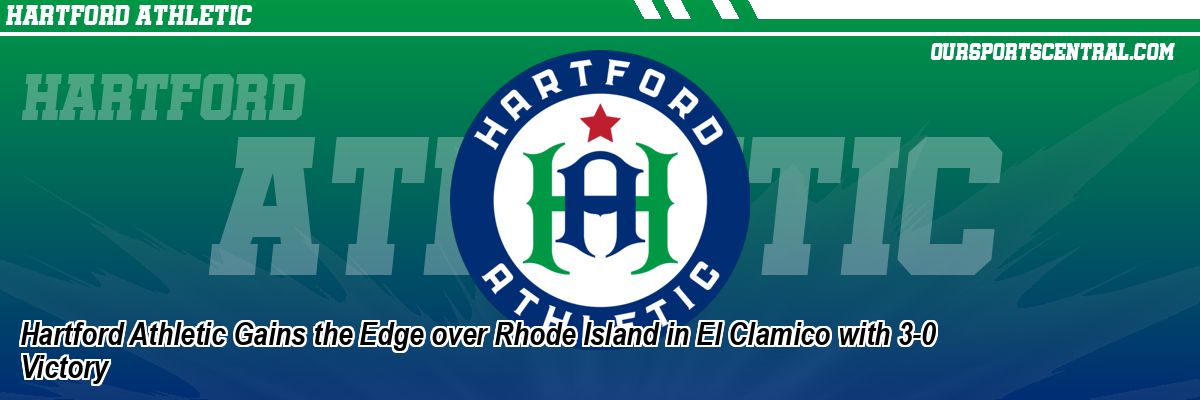 Hartford Athletic Gains the Edge over Rhode Island in El Clamico with 3-0 Victory