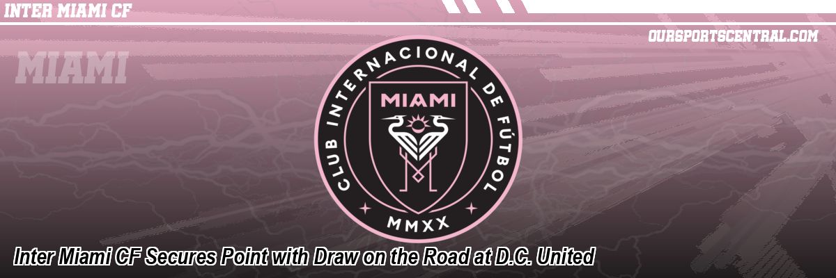 Inter Miami CF Secures Point with Draw on the Road at D.C. United