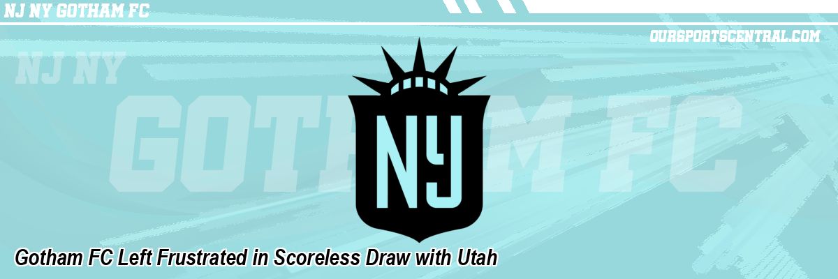Gotham FC Left Frustrated in Scoreless Draw with Utah