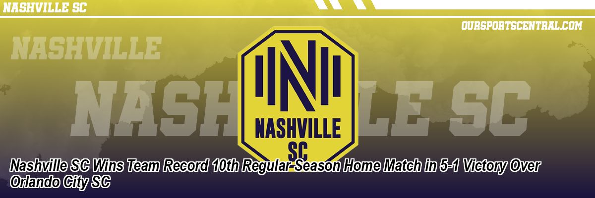 Nashville SC Wins Team Record 10th Regular Season Home Match in 5-1 Victory Over Orlando City SC