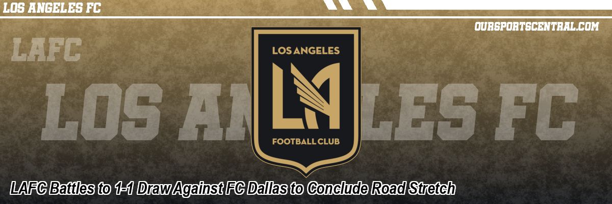 LAFC Battles to 1-1 Draw Against FC Dallas to Conclude Road Stretch