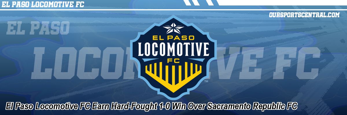 El Paso Locomotive FC Earn Hard-Fought 1-0 Win Over Sacramento Republic FC