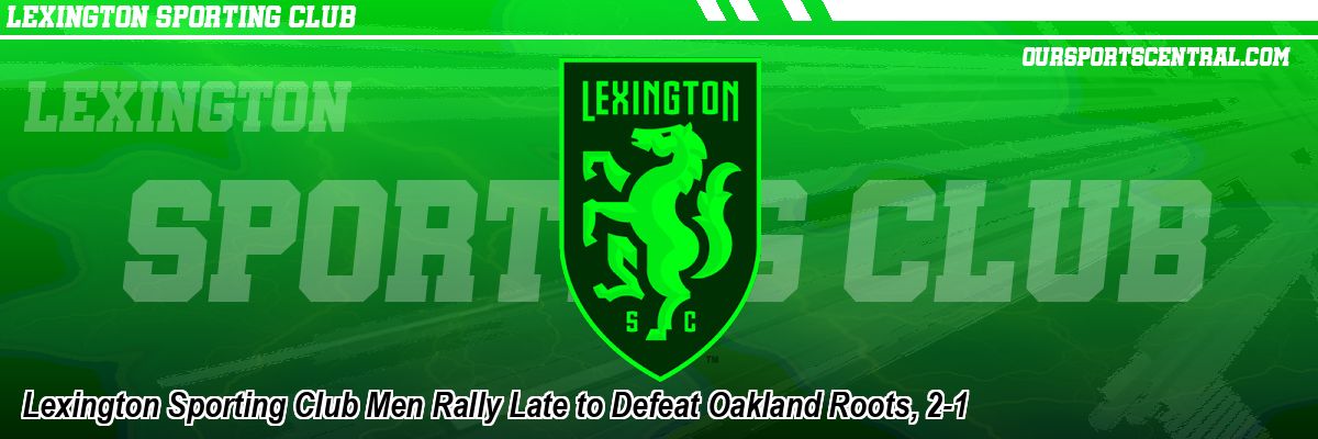 Lexington Sporting Club Men Rally Late to Defeat Oakland Roots, 2-1