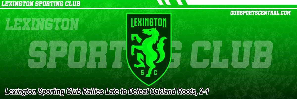 Lexington Sporting Club Rallies Late to Defeat Oakland Roots, 2-1
