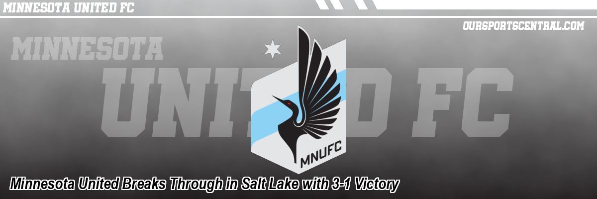 Minnesota United Breaks Through in Salt Lake with 3-1 Victory