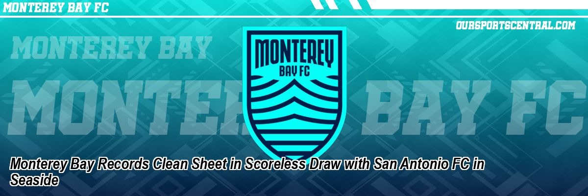 Monterey Bay Records Clean Sheet in Scoreless Draw with San Antonio FC in Seaside