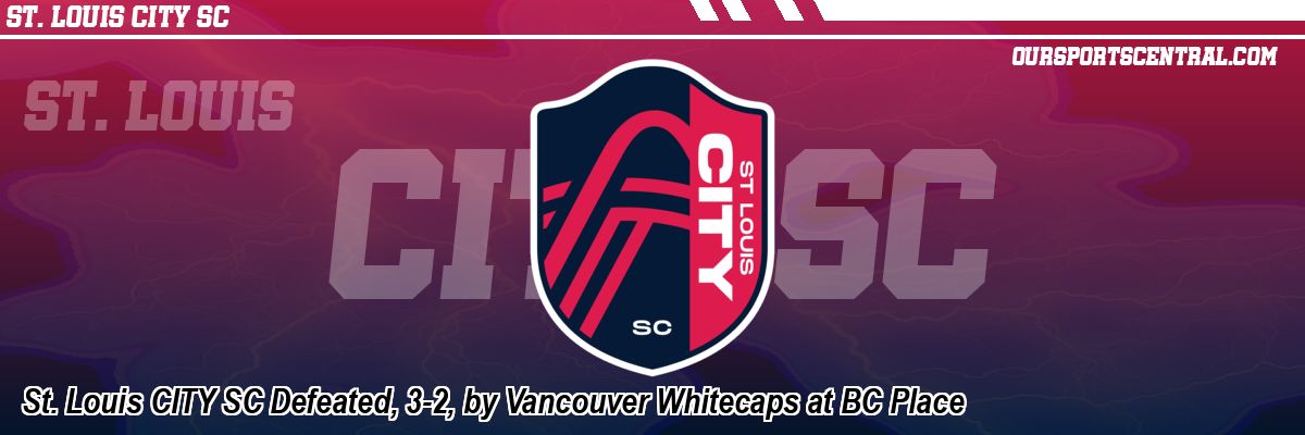 St. Louis CITY SC Defeated, 3-2, by Vancouver Whitecaps at BC Place
