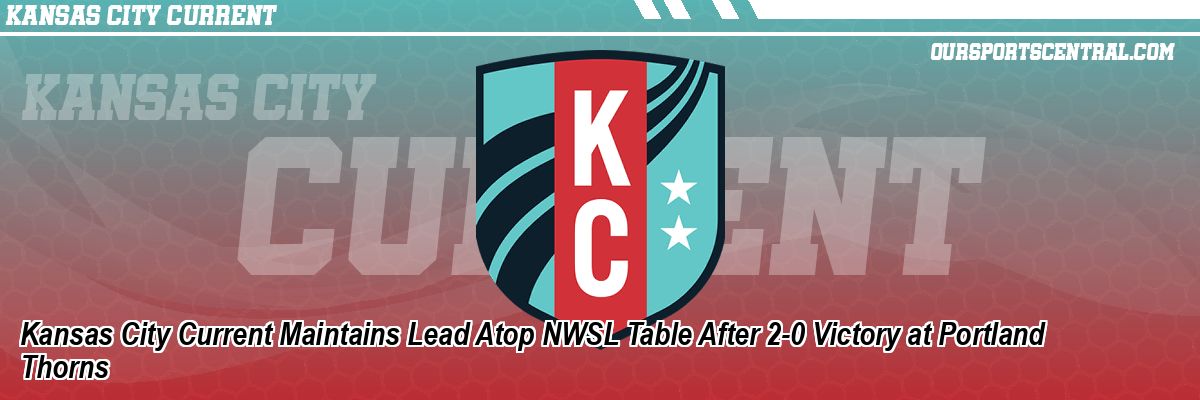 Kansas City Current Maintains Lead Atop NWSL Table After 2-0 Victory at Portland Thorns
