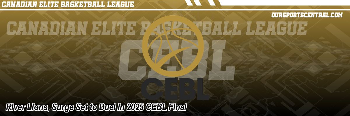River Lions, Surge Set to Duel in 2025 CEBL Final